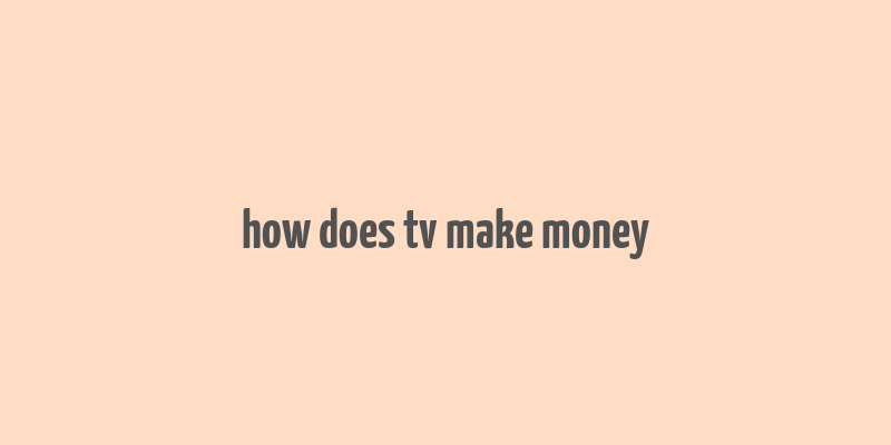 how does tv make money