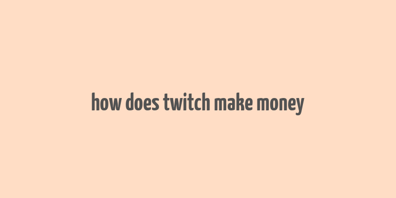 how does twitch make money