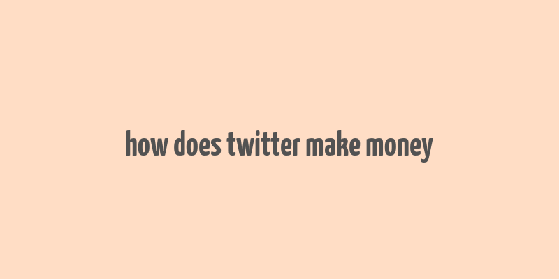 how does twitter make money