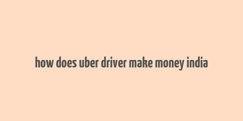 how does uber driver make money india