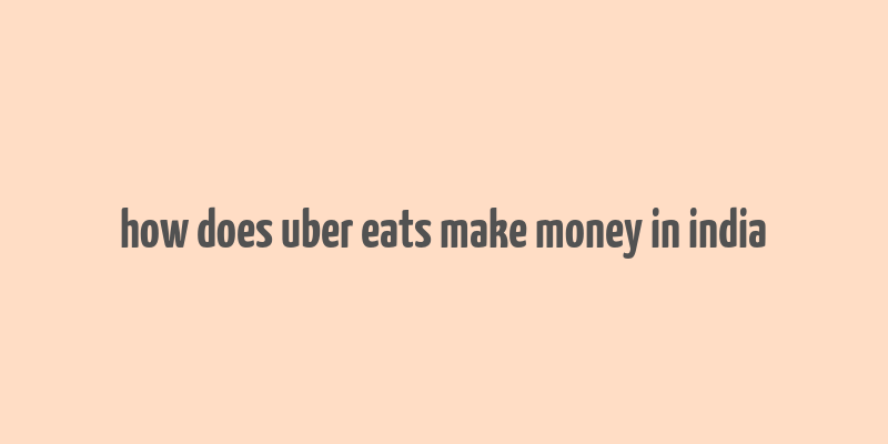 how does uber eats make money in india