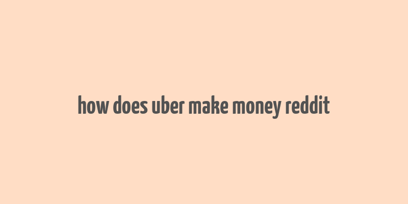 how does uber make money reddit