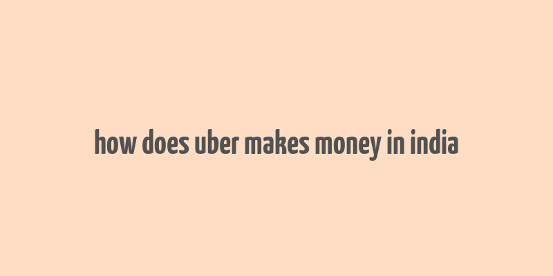 how does uber makes money in india