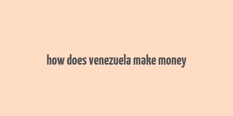 how does venezuela make money