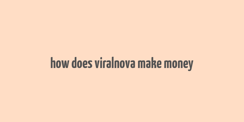 how does viralnova make money