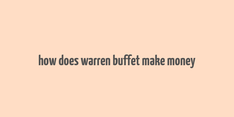 how does warren buffet make money