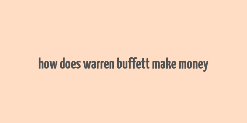 how does warren buffett make money