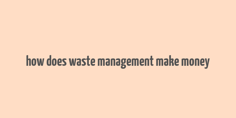 how does waste management make money