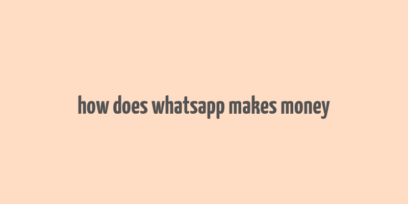 how does whatsapp makes money