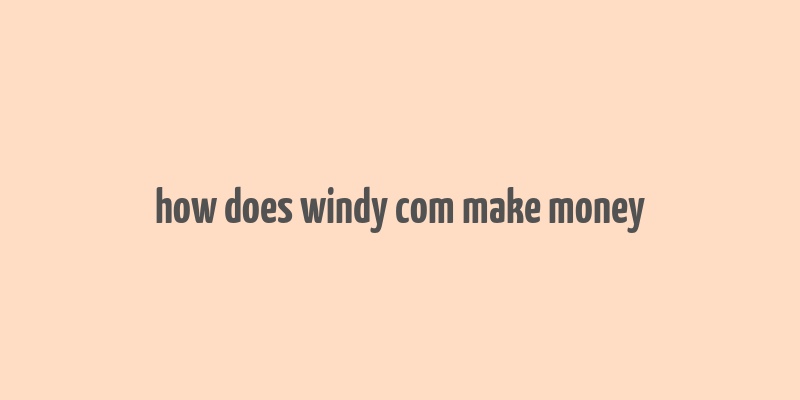 how does windy com make money