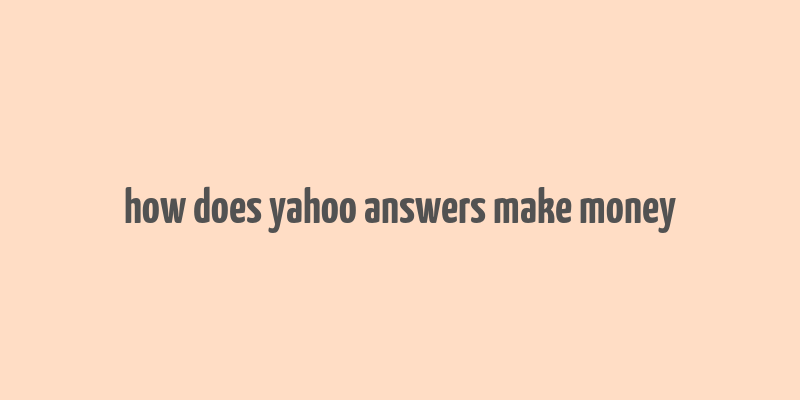 how does yahoo answers make money