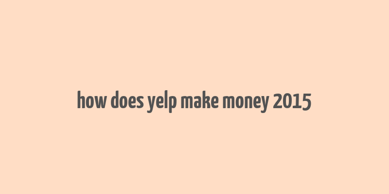 how does yelp make money 2015