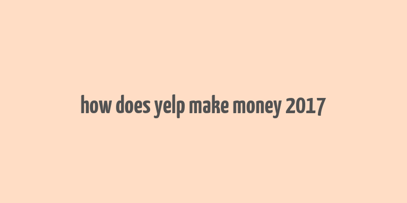 how does yelp make money 2017