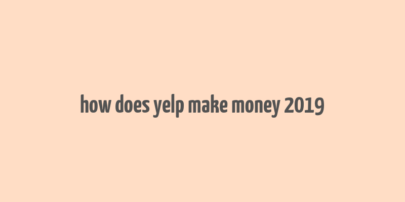 how does yelp make money 2019