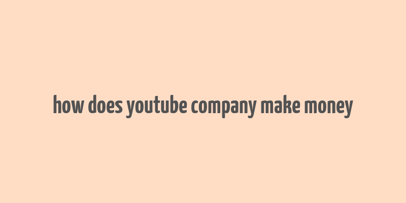 how does youtube company make money