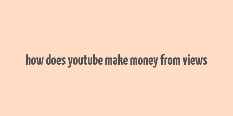 how does youtube make money from views