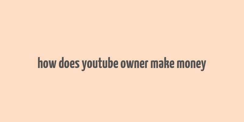 how does youtube owner make money