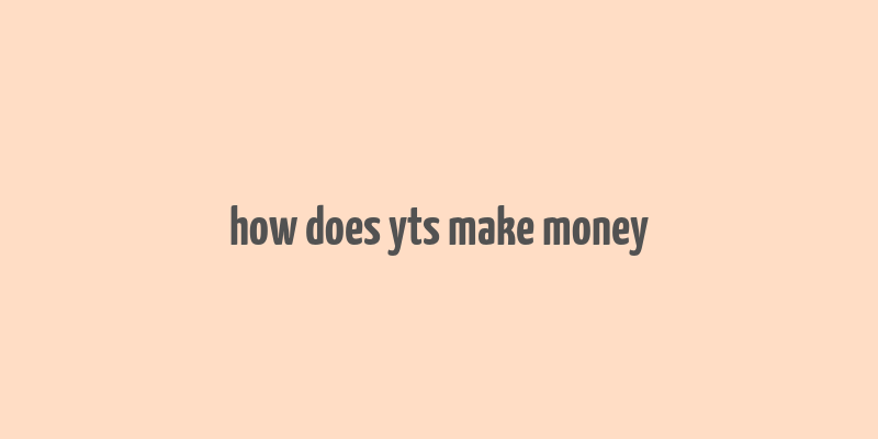 how does yts make money