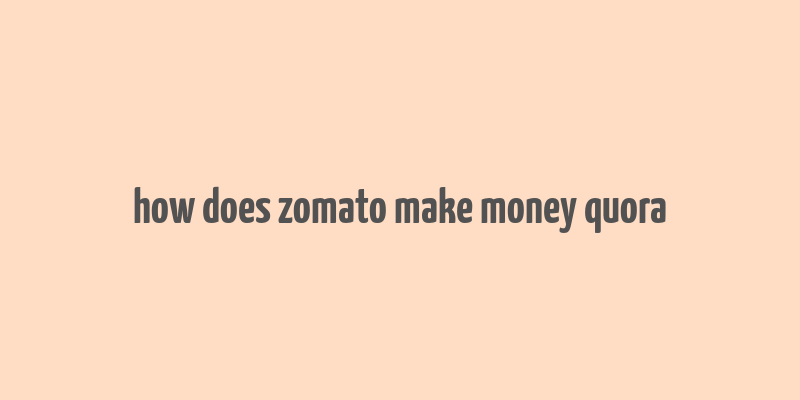 how does zomato make money quora