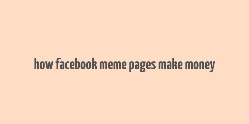 how facebook meme pages make money