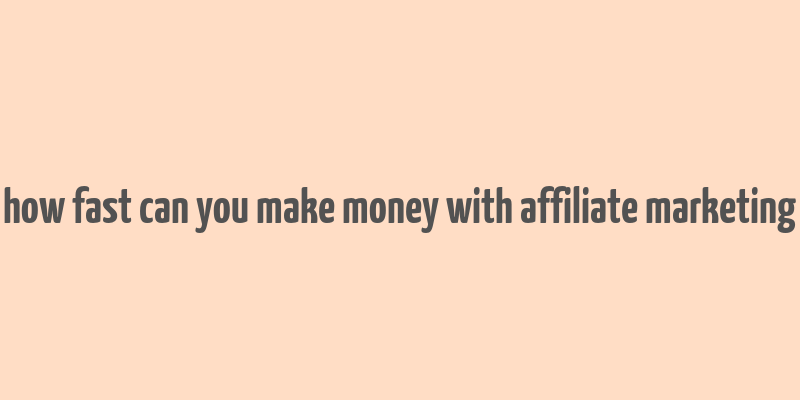 how fast can you make money with affiliate marketing