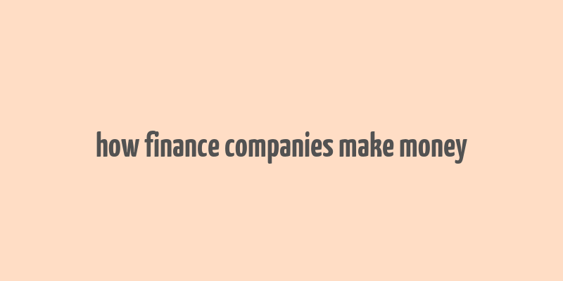 how finance companies make money