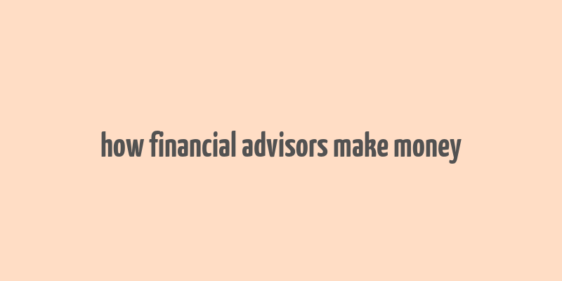 how financial advisors make money