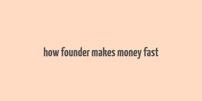 how founder makes money fast