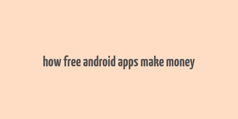 how free android apps make money