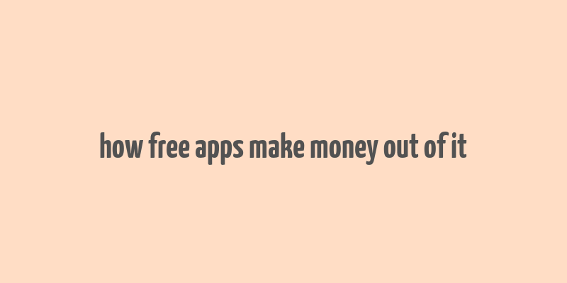 how free apps make money out of it