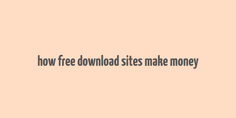 how free download sites make money