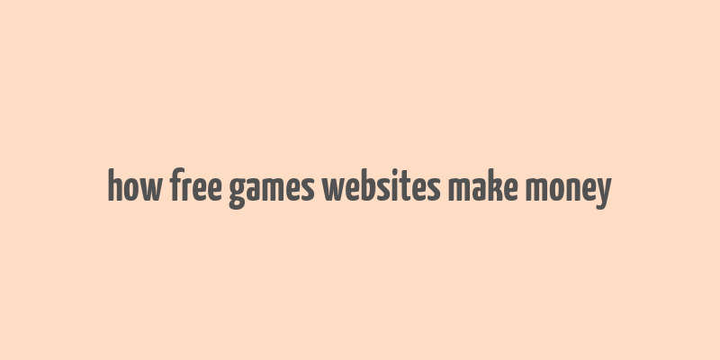 how free games websites make money