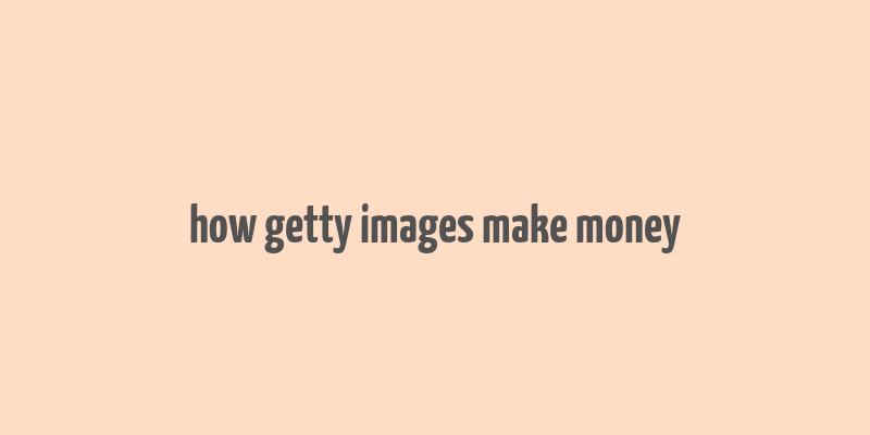 how getty images make money