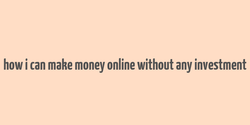 how i can make money online without any investment