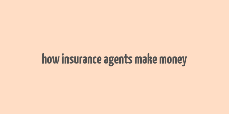 how insurance agents make money