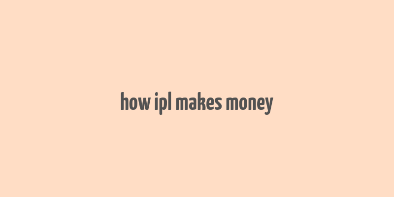 how ipl makes money