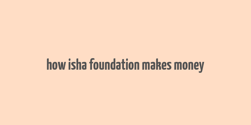 how isha foundation makes money