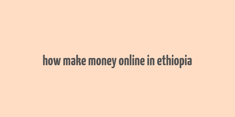 how make money online in ethiopia