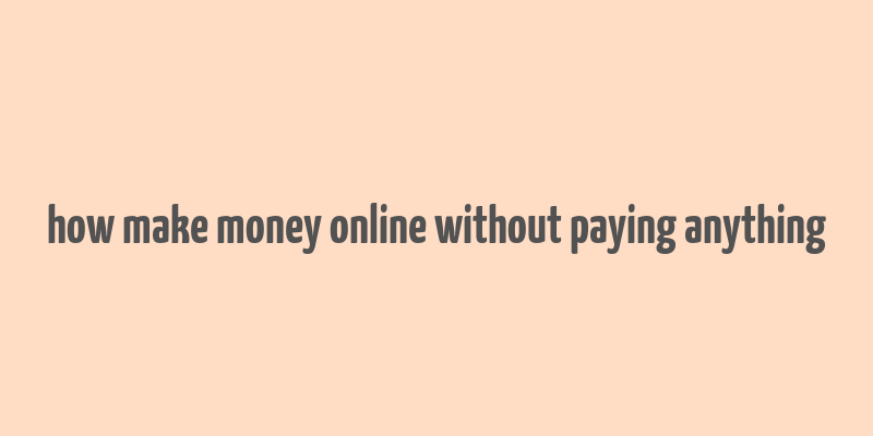 how make money online without paying anything