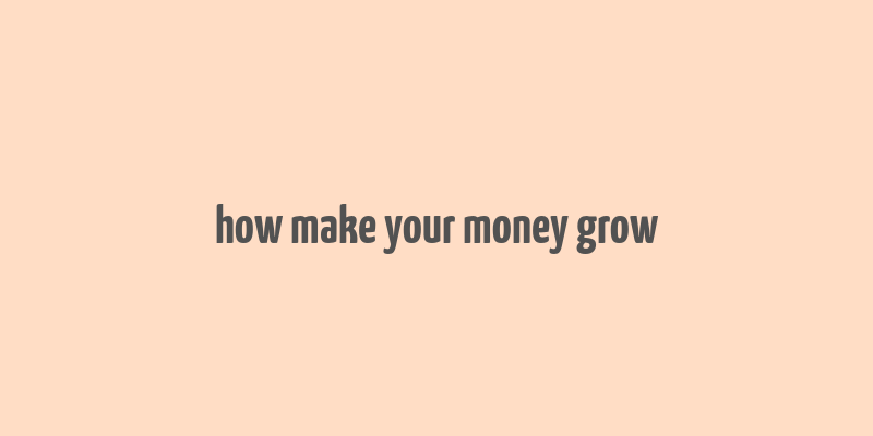 how make your money grow