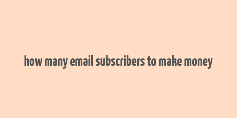 how many email subscribers to make money