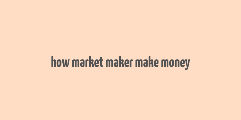 how market maker make money