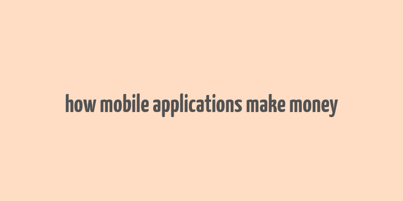 how mobile applications make money