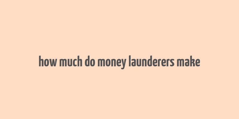 how much do money launderers make