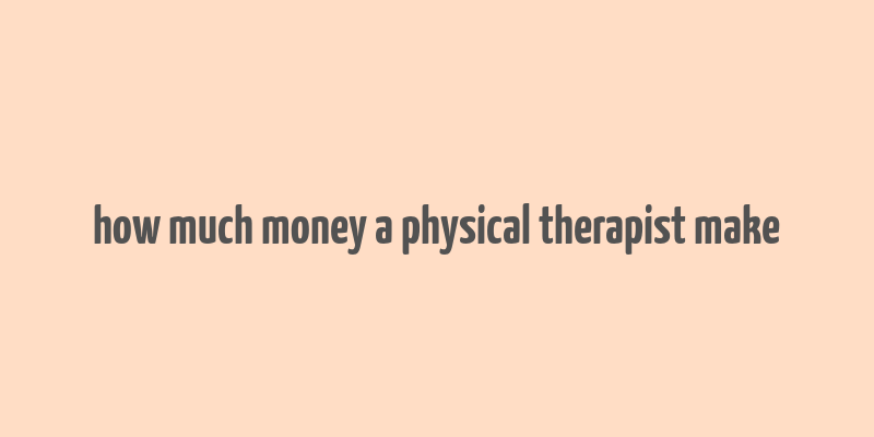 how much money a physical therapist make