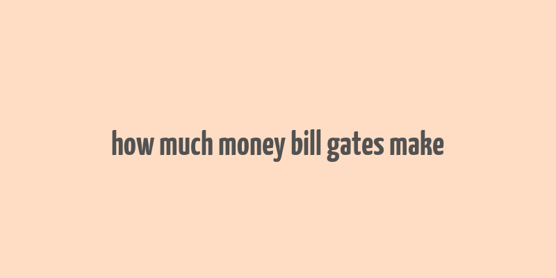 how much money bill gates make