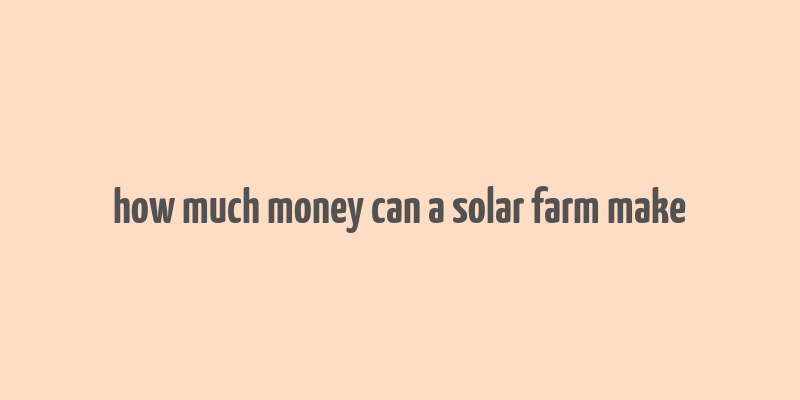 how much money can a solar farm make