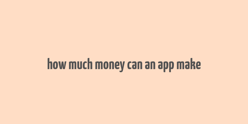 how much money can an app make