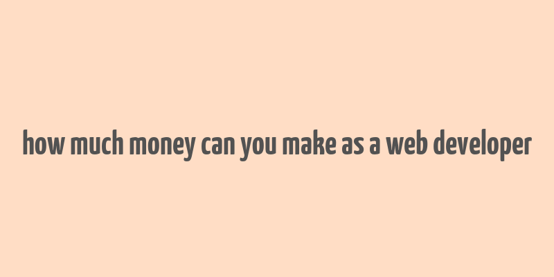 how much money can you make as a web developer