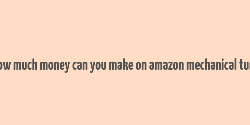 how much money can you make on amazon mechanical turk